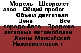  › Модель ­ Шевролет авео › Общий пробег ­ 52 000 › Объем двигателя ­ 115 › Цена ­ 480 000 - Все города Авто » Продажа легковых автомобилей   . Ханты-Мансийский,Нижневартовск г.